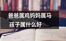 如果爸爸是属鸡,妈妈是属马,那么他们的孩子最适合属于哪个生肖呢?