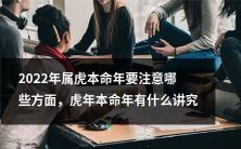 2022年是属虎本命年,需要注意哪些事项?虎年本命年有哪些文化讲究和习俗?