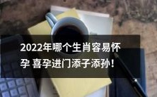 2022年十二生肖中,哪些属相的女性更容易迎来喜孕,进而沾染孕气、增添家族的家庭小幸福?