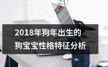 深入探究2018年狗年出生的可爱狗宝宝的独特性格特征分析