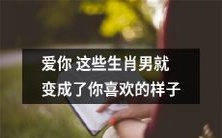 12生肖男,如果你爱了他,他就变成了你喜欢的样子