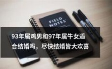 93年属鸡男和97年属牛女是否婚配称心如意,如赶快步入婚姻殿堂,则万事皆可圆满?