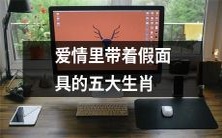 揭秘五大带着假面具的生肖在爱情中的不同面貌与行为举止
