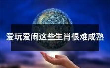 这些生肖的成熟之路充满挑战,爱玩爱闹成为难题