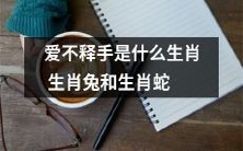 生肖兔和生肖蛇为何成为“爱不释手”的生肖?