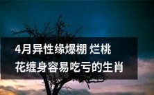 4月吉星高照,充满桃花运,但要注意避免烂桃花纠纷,易受挫折的十二生肖中,某些异性关系可能面临更多风险
