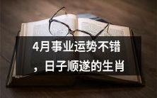 在4月份,有生肖虽然在事业上表现出色,日子也是平顺无波的哦!