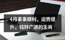 四月份吉祥如意,运势高涨,财源滚滚的十二生肖