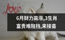 6月财富井喷,身居三生肖的神仙们不可阻挡财富到来之势,快来领取丰厚的喜事!
