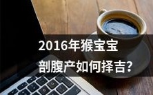 如何在2016年生肖猴宝宝进行剖腹产时做出选择以获得最好的吉祥?