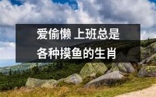 十二生肖中,喜欢偷懒上班并且总是会各种摸鱼的那个生肖是?