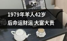 1979年生肖属羊的人士在42岁后命运转势,财运迅速飙升,坐享大富大贵的人生奢华