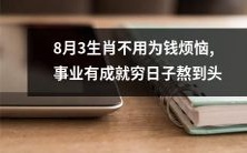 8月3日出生的人无需为财务问题烦恼,因事业有成,终将挥别贫穷之苦