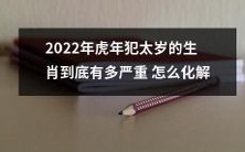 如何应对2022年虎年犯太岁的生肖,缓解其带来的不利影响?