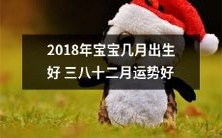 2018年宝宝出生月份对运势的影响:三月、八月和十二月宝宝的运势较为优越