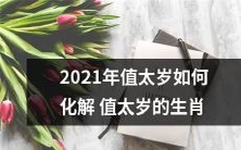 如何化解2021年值太岁对不同生肖所带来的不良影响?