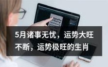 5月份诸事无忧,运势大旺不断,十二生肖中运势极为旺盛的生肖排行榜