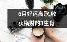 运势亨通!充满喜悦的六月将为这三类生肖带来金银满堂的收获