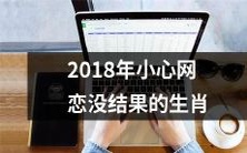 2018年警惕那些可能导致网恋无果的生肖星座