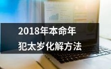 2018年属相本命年人犯太岁时,如何有效化解的实用方法?
