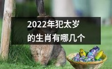2022年农历太岁盯上的属相有哪几个?