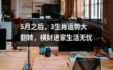 五月之后,三生肖运势翻转,财源滚滚,生活无忧无虑!