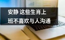 这些生肖上班的人很安静,不喜欢与人沟通,即便对于工作也是如此