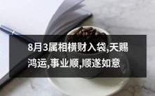 8月3日属相之人将有崭新财富降临,天赐鸿运,事业节节攀升,如愿以偿!