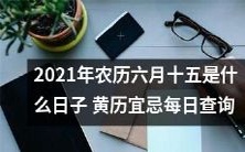 探寻2021年农历六月十五的重要意义以及如何遵循黄历宜忌——每日查询,以确保您的幸福与顺利程度!