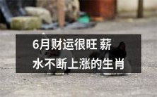 哪些?6月生肖财源广进,薪资持续水涨船高