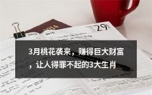 3月桃花运助力,带来丰盈财富,说不得的3个幸运生肖