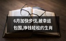 6月步伐加速!沐浴于幸运之中,并荣膺挣钱轻松之称的生肖!