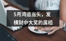 五月人生逆转,属相恭喜发财中超级大奖的好运到来了!