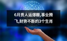六月贵人运亨通,在事业上腾飞,财运源源不断的三个生肖