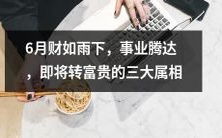 三大属相于6月迎来财源滚滚,事业腾飞,即将步入富贵人生