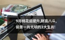 揭晓!三大生肖:桃花运飙升,财源滚滚,前途无量的九月运势!