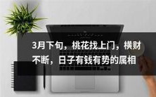 3月下旬,财神降临,八字强势之人迎来满门喜气,花好月圆,桃花齐开,财源滚滚不断!