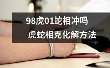 如何化解98年出生的虎与01年出生的蛇相冲所带来的克制影响?