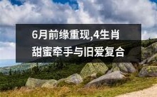 重温6月前缘,4个生肖再次甜蜜牵手并与旧爱复合