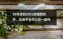 就性格不和而言,98年虎和2001蛇的婚配是否可行?