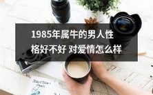 1985年出生的属牛男性性格特点如何?其如何影响爱情路上的表现?