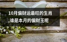 在2021年10月中,哪些生肖拥有最为旺盛的偏财运势?有哪些生肖将成为本月的偏财之王呢?