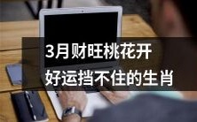 3月财源滚滚,好运挡不住,桃花满天飞的十二生肖