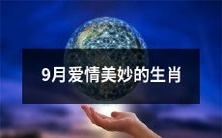 你可能会在9月遇到爱情美妙的生肖顾客们,也可能成为爱情美妙的生肖之一!
