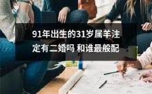 确定性之疑:即将迎来31岁的91年属羊人是否命定二婚?结婚对象应如何谨慎选择,以寻求最佳般配?