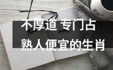 掌握占熟人便宜技巧的生肖,缺乏道德底线表现不厚道