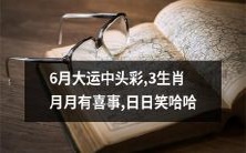 三生肖持续走红! 6月大运中头彩,每个月多彩喜事连连,日复一日笑容绽放!