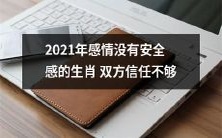 2021年生肖之间感情不稳定,缺乏互相信任和安全感的现象普遍存在