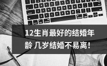 哪个年龄最适合12种生肖结婚?如何避免婚姻失败?