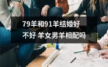 探讨79羊和91羊的婚姻结合:羊女与男羊的相容性研究及前景展望